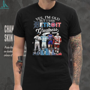 Yes I'm Old But I Saw Detroit Greatness Kaline Sanders Thomas Yzerman T Shirt