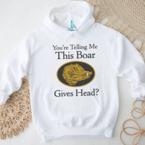 You’re Telling Me This Boar Gives Head Unisex T shirt You’re Telling Me This Boar Gives Head Unisex T shirt