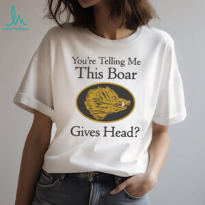 You’re Telling Me This Boar Gives Head Unisex T shirt