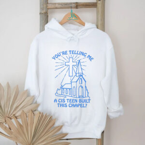 You’re telling me a cis teen built this chapel Christian shirt You’re telling me a cis teen built this chapel Christian shirt