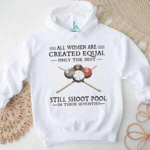 All Women Are Created Equal Only The Best Still Shoot Pool In Their 70s Shirt