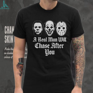 A Real Man Will Chase After You Horror Movie Slasher T Shirt