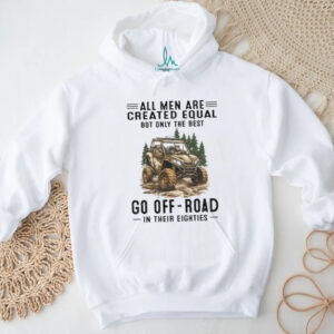 All Men Are Created Equal Only The Best Go Off Road In Their Eighties T Shirt