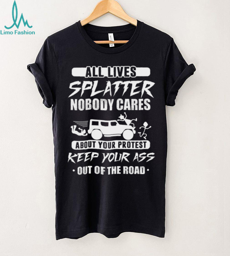 All Lives Splatter Keep Out Of The Road Protest Humor T Shirt All Lives Splatter Keep Out Of The Road Protest Humor T Shirt