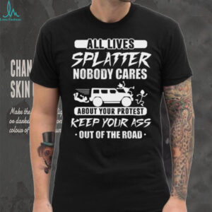 All Lives Splatter Keep Out Of The Road Protest Humor T Shirt