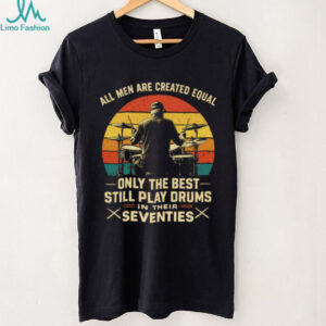 All Men Are Created Equal Only The Best Play Drums In Their Seventies T Shirt All Men Are Created Equal Only The Best Play Drums In Their Seventies T Shirt
