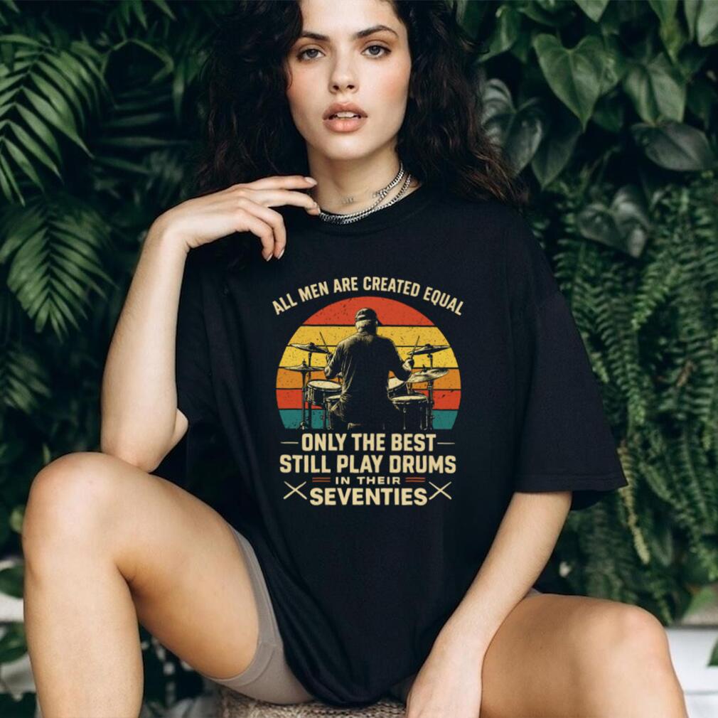 All Men Are Created Equal Only The Best Play Drums In Their Seventies T Shirt All Men Are Created Equal Only The Best Play Drums In Their Seventies T Shirt