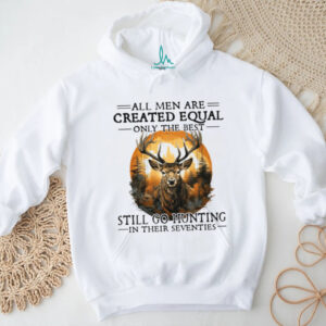 All Men Are Created Equal Only The Best Still Go Hunting In Their Seventies Deer Hunter T Shirt