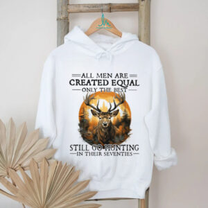 All Men Are Created Equal Only The Best Still Go Hunting In Their Seventies Deer Hunter T Shirt