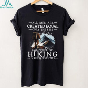 All Men Created Equal Best Still Go Hiking In Their Seventies T Shirt