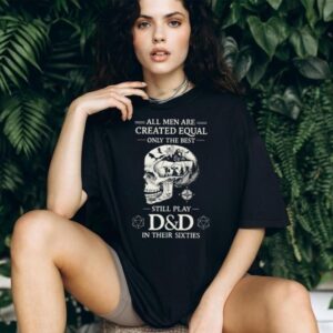 All Men Created Equal Best Still Play D&D In Their Sixties Skull T Shirt