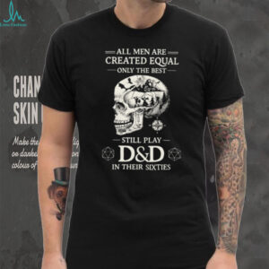 All Men Created Equal Best Still Play D&D In Their Sixties Skull T Shirt