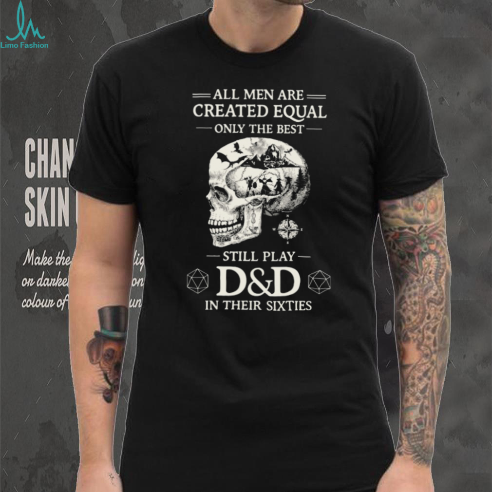 All Men Created Equal Best Still Play D&D In Their Sixties Skull T Shirt All Men Created Equal Best Still Play D&D In Their Sixties Skull T Shirt
