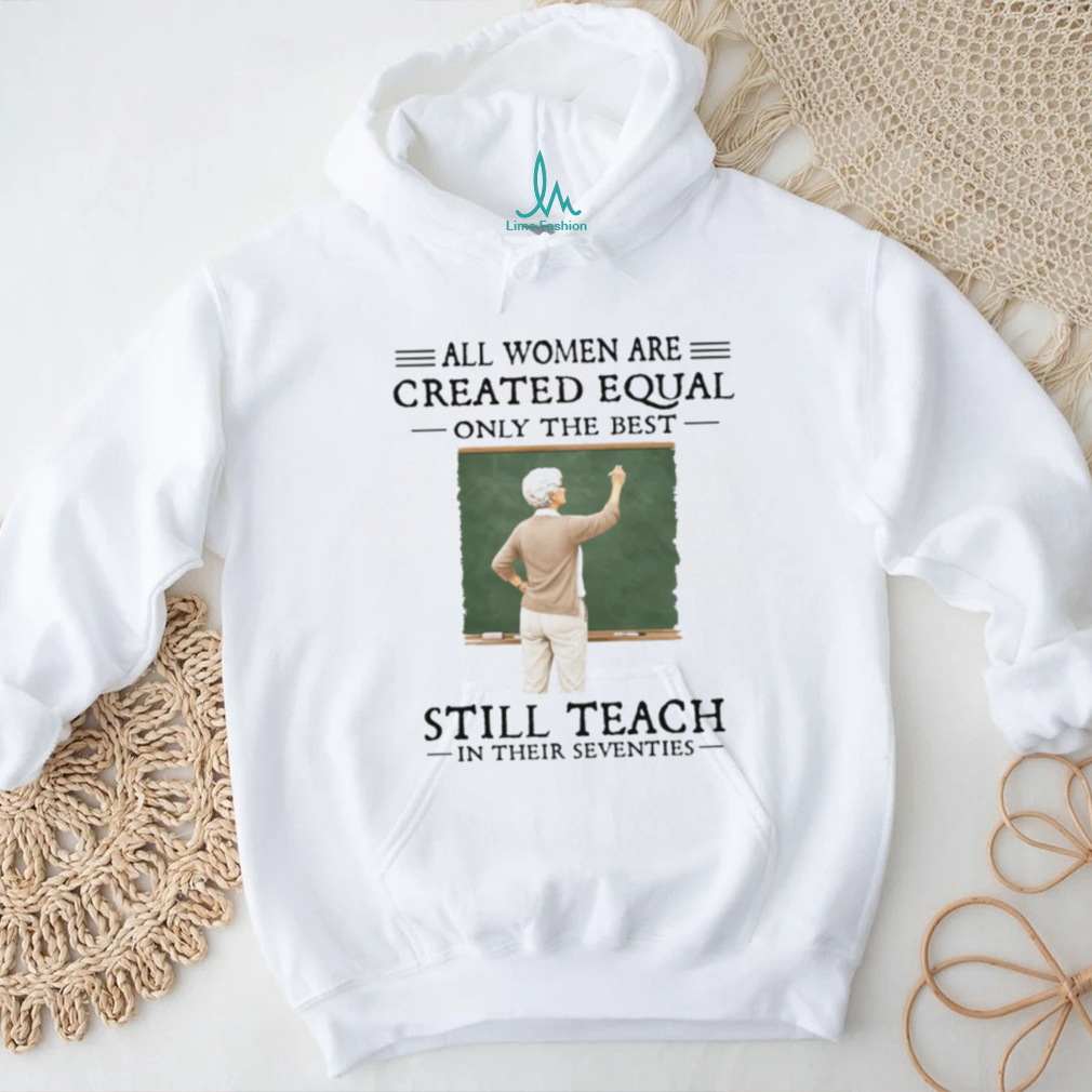 All Women Created Equal Best Still Teach in their Seventies T Shirt All Women Created Equal Best Still Teach in their Seventies T Shirt