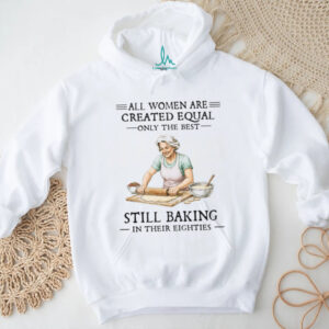 All Women Created Equal Only The Best Still Baking In Their Eighties T Shirt All Women Created Equal Only The Best Still Baking In Their Eighties T Shirt