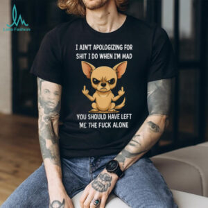 Angry Chihuahua Middle Finger I Ain't Apologizing Funny T Shirt