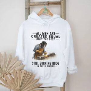 Best Men Still Burning Rods In Their Sixties Professional Welder T Shirt