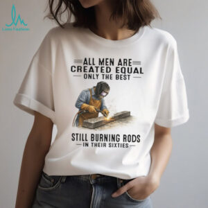 Best Men Still Burning Rods In Their Sixties Professional Welder T Shirt