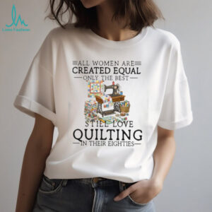Best Women Still Love Quilting In Their Eighties Gift Shirt