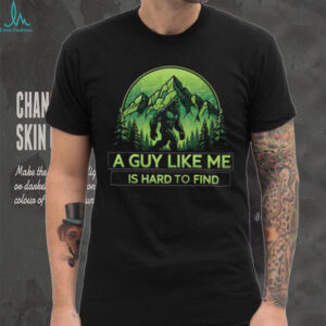 Bigfoot “A Guy Like Me Is Hard To Find” T Shirt Funny Sasquatch Mountain Tee