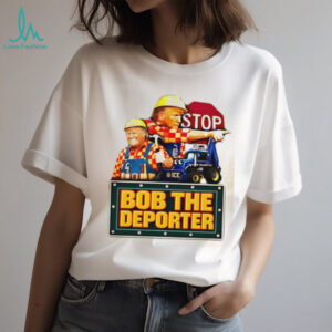 Bob The Deporter Political Satire Construction Parody T Shirt