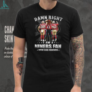 Damn Right I Am A San Francisco 49ers Fan Now And Forever Shirt