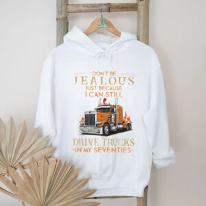 Don't Be Jealous I Still Drive Trucks In My Seventies Trucker T Shirt