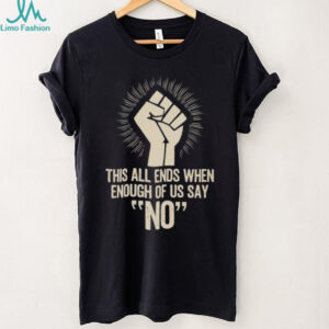 Freedom Protest T Shirt This All Ends When Enough Of Us Say No Fist Graphic