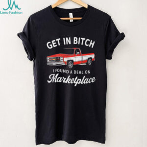 Funny Chevy C10 Truck “Get In Bitch I Found A Deal On Marketplace” T Shirt
