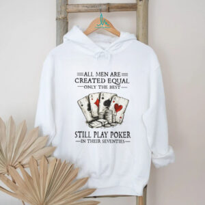All Men Are Created Equal Only The Best Still Play Poker In Their Seventies Shirt