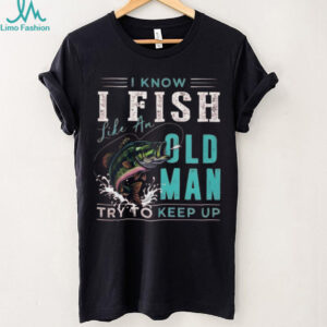I Fish Like An Old Man Try To Keep Up T Shirt Funny Bass Fishing Gift for Men