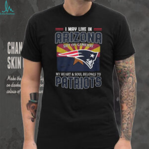 I May Live In Arizona But My Heart Belongs To New England Patriots T Shirt