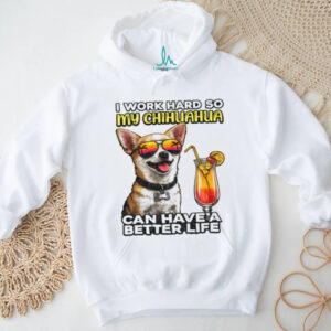 I Work Hard So My Chihuahua Can Have A Better Life Funny Dog Tee