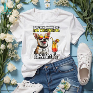 I Work Hard So My Chihuahua Can Have A Better Life Funny Dog Tee