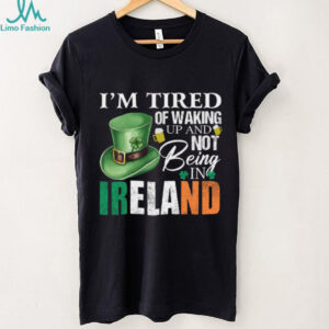 I’m Tired Of Waking Up And Not Being In Ireland St. Patrick's Day T Shirt
