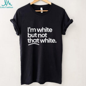 I'm White But Not That White Sarcastic Quote T Shirt