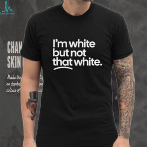 I'm White But Not That White Sarcastic Quote T Shirt