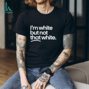 I'm White But Not That White Sarcastic Quote T Shirt