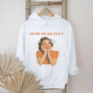 Is He Dead Yet Vintage Retro Sarcastic Humor T Shirt