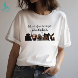 It Looks Just As Stupid When You Do It Smoking Animals Shirt