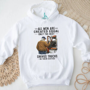 All Men Are Created Equal Only The Best Drives Trucks In Their Sixties Trucker Shirt