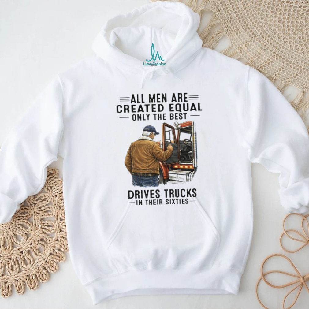All Men Are Created Equal Only The Best Drives Trucks In Their Sixties Trucker Shirt All Men Are Created Equal Only The Best Drives Trucks In Their Sixties Trucker Shirt