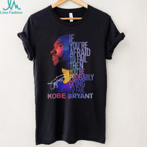 Kobe Bryant Mamba Mentality Quote “If You're Afraid To Fail” Signature T Shirt