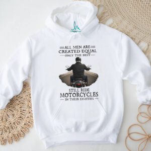 All Men Created Equal Best Still Ride Motorcycles In Their Eighties T Shirt