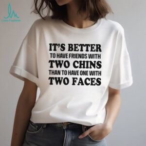 It's Better To Have Friends With Two Chins Than Two Faces Funny Quote T Shirt
