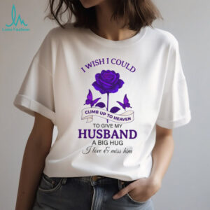 Memorial Husband T Shirt I Wish I Could Climb Up To Heaven To Give My Husband A Hug
