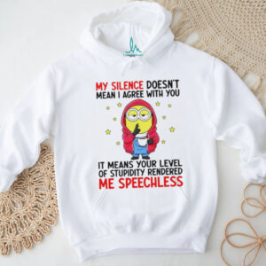 Minion my silence doesn’t mean I agree with you it means your level of stupidity rendered me speechless shirt