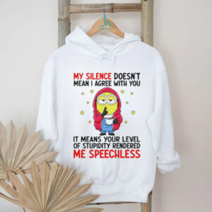 Minion my silence doesn’t mean I agree with you it means your level of stupidity rendered me speechless shirt