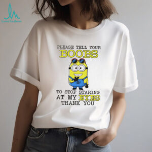 Minion please tell your boobs to stop staring at my eyes thank you shirt