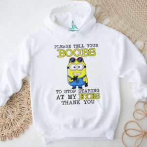 Minion please tell your boobs to stop staring at my eyes thank you shirt